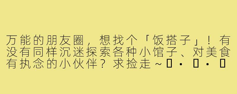 万能的朋友圈，想找个「饭搭子」！有没有同样沉迷探索各种小馆子、对美食有执念的小伙伴？求捡走～ʕ•ᴥ•ʔ