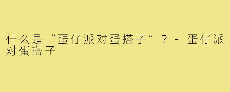 什么是“蛋仔派对蛋搭子”?-蛋仔派对蛋搭子