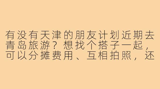 有没有天津的朋友计划近期去青岛旅游?想找个搭子一起,可以分摊费用、互相拍照,还能结伴品尝海鲜和啤酒,行程大概3-4天,时间灵活可商量!