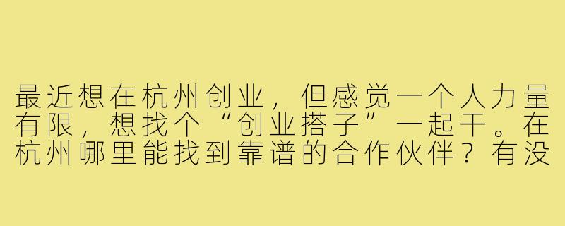 最近想在杭州创业，但感觉一个人力量有限，想找个“创业搭子”一起干。在杭州哪里能找到靠谱的合作伙伴？有没有什么建议？-杭州找创业搭子