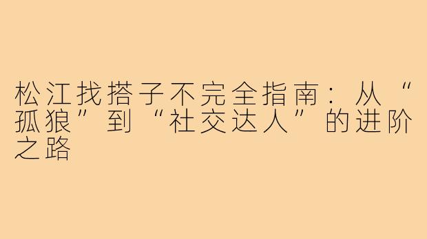 松江找搭子不完全指南：从“孤狼”到“社交达人”的进阶之路
