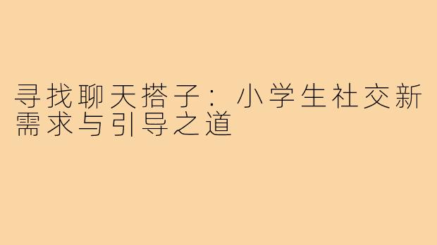 寻找聊天搭子：小学生社交新需求与引导之道