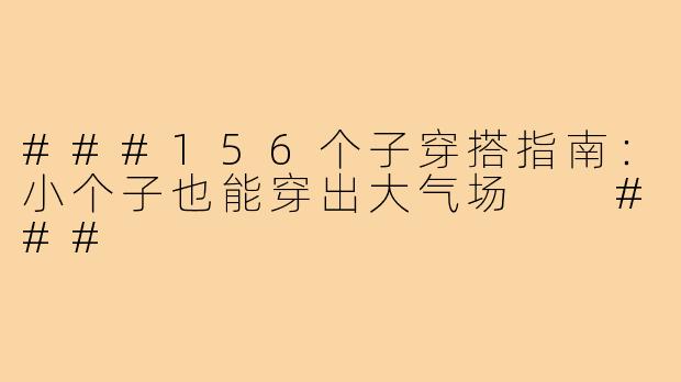 ###156个子穿搭指南：小个子也能穿出大气场

###