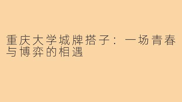 重庆大学城牌搭子：一场青春与博弈的相遇