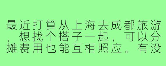 最近打算从上海去成都旅游,想找个搭子一起,可以分摊费用也能互相照应。有没有同样计划的朋友?时间大概在8月中旬,行程5天左右,主要想逛宽窄巷子、看熊猫、吃火锅!