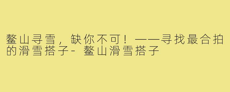 鳌山寻雪，缺你不可！——寻找最合拍的滑雪搭子-鳌山滑雪搭子