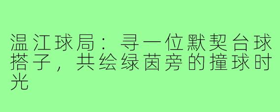 温江球局：寻一位默契台球搭子，共绘绿茵旁的撞球时光