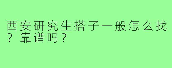 西安研究生搭子一般怎么找？靠谱吗？