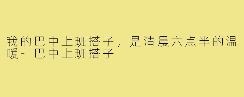 我的巴中上班搭子，是清晨六点半的温暖-巴中上班搭子
