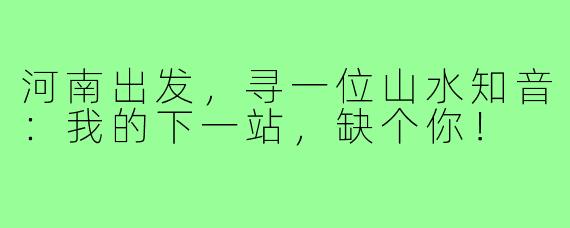 河南出发，寻一位山水知音：我的下一站，缺个你！