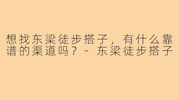 想找东梁徒步搭子，有什么靠谱的渠道吗？