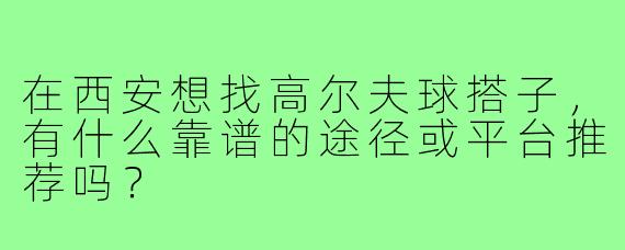 在西安想找高尔夫球搭子，有什么靠谱的途径或平台推荐吗？