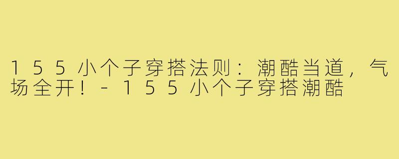 155小个子穿搭法则:潮酷当道,气场全开!-155小个子穿搭潮酷