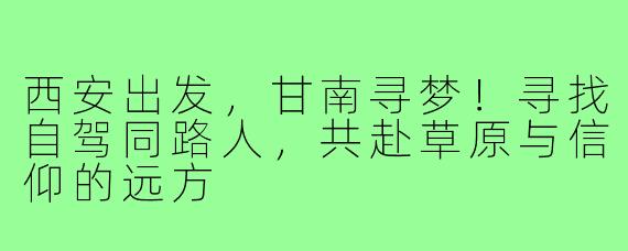 西安出发，甘南寻梦！寻找自驾同路人，共赴草原与信仰的远方