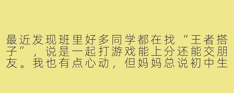 最近发现班里好多同学都在找“王者搭子”，说是一起打游戏能上分还能交朋友。我也有点心动，但妈妈总说初中生玩游戏影响学习。该怎么平衡这件事呢？