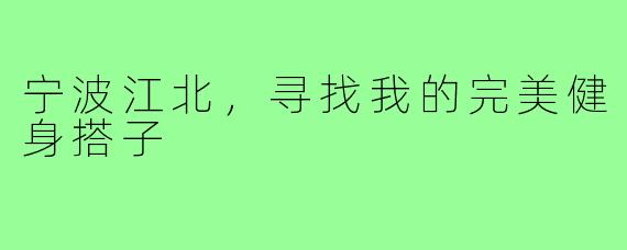 宁波江北,寻找我的完美健身搭子