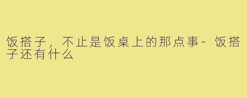饭搭子，不止是饭桌上的那点事-饭搭子还有什么