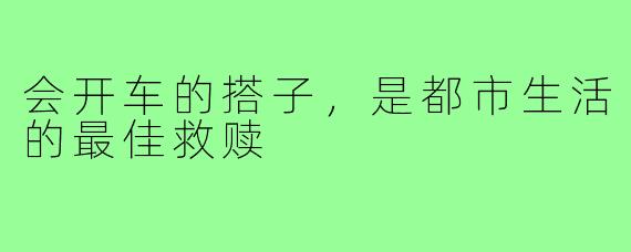 会开车的搭子，是都市生活的最佳救赎