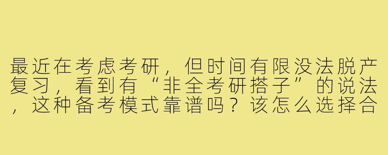 最近在考虑考研，但时间有限没法脱产复习，看到有“非全考研搭子”的说法，这种备考模式靠谱吗？该怎么选择合适的搭档？