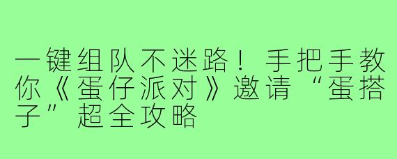 一键组队不迷路！手把手教你《蛋仔派对》邀请“蛋搭子”超全攻略