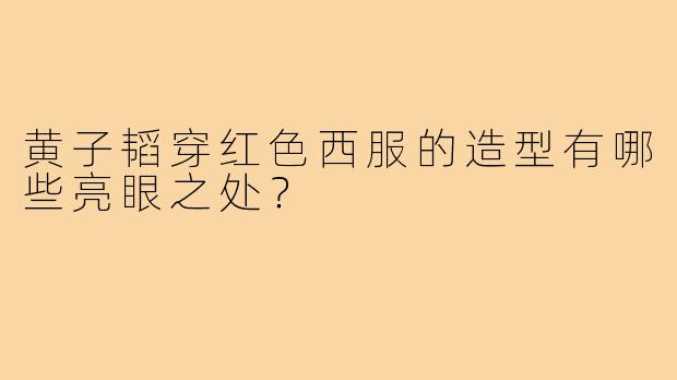 黄子韬穿红色西服的造型有哪些亮眼之处？