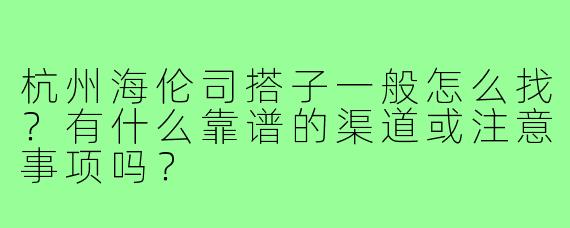 杭州海伦司搭子一般怎么找？有什么靠谱的渠道或注意事项吗？