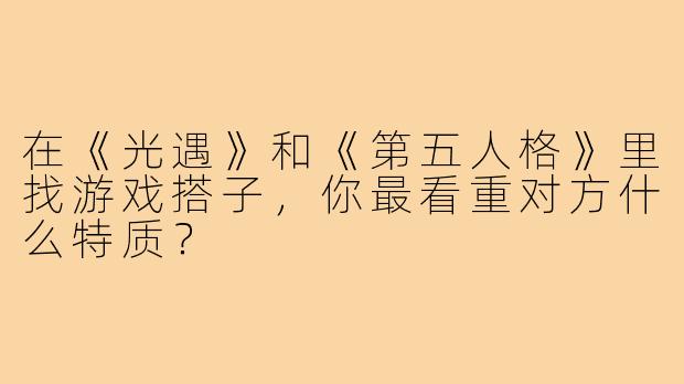在《光遇》和《第五人格》里找游戏搭子，你最看重对方什么特质？