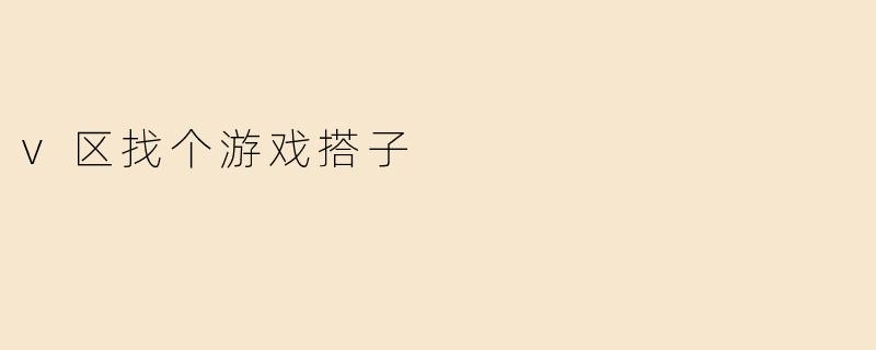 v区找个游戏搭子