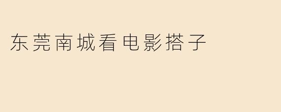 东莞南城看电影搭子
