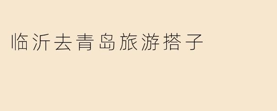 临沂去青岛旅游搭子