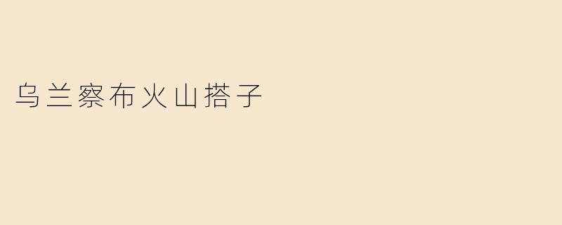 乌兰察布火山搭子