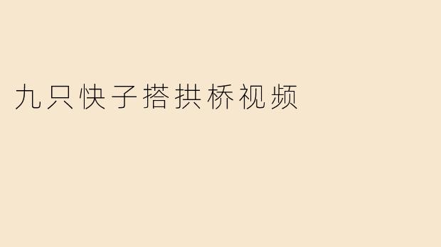 九只快子搭拱桥视频