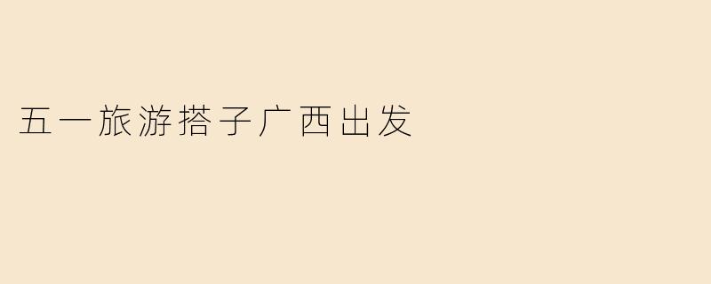 五一旅游搭子广西出发
