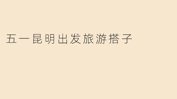 五一昆明出发旅游搭子
