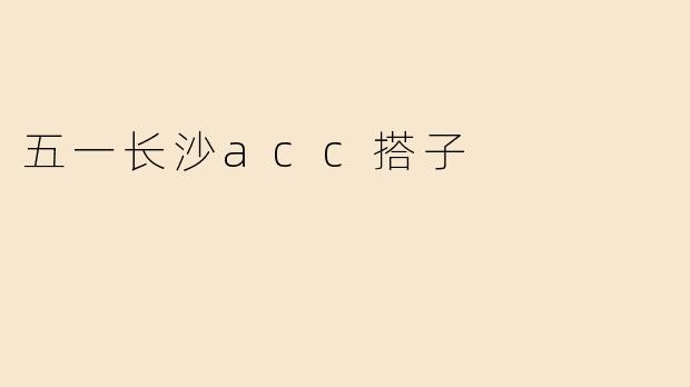 五一长沙acc搭子