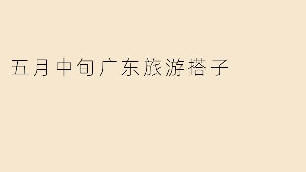五月中旬广东旅游搭子