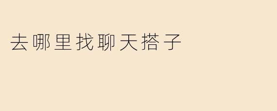 去哪里找聊天搭子