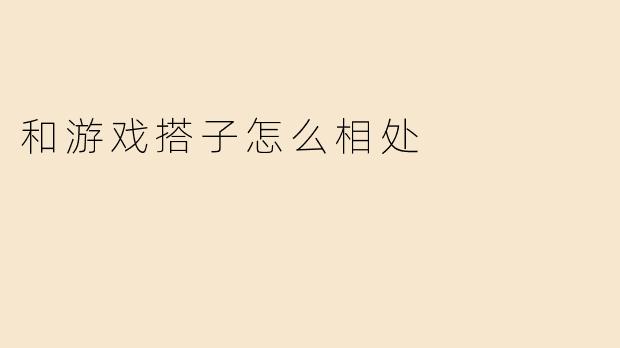 和游戏搭子怎么相处