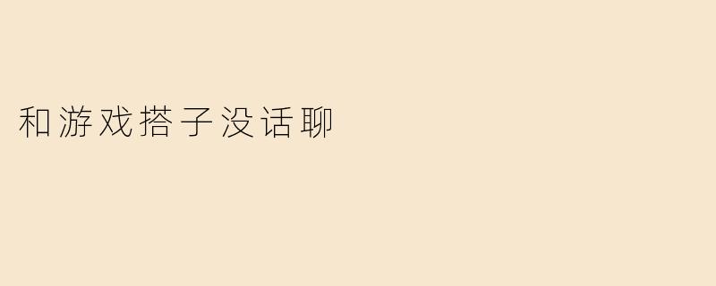 和游戏搭子没话聊