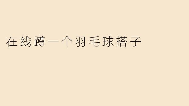 在线蹲一个羽毛球搭子