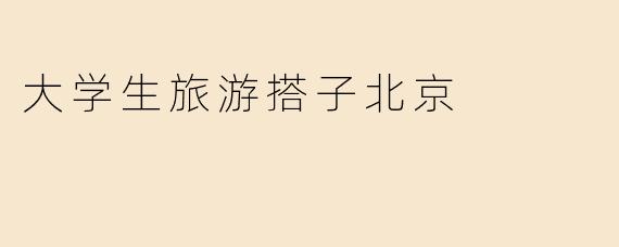 大学生旅游搭子北京