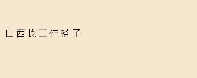山西找工作搭子