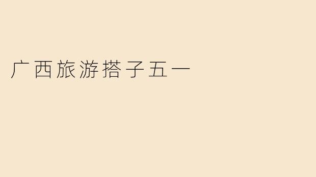 广西旅游搭子五一