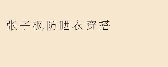 张子枫防晒衣穿搭