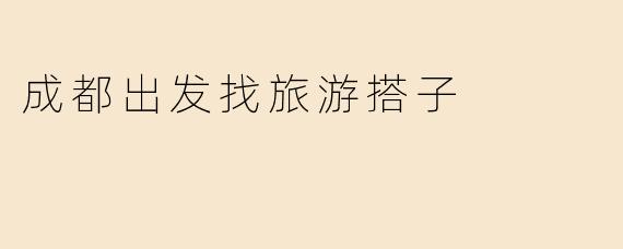 成都出发找旅游搭子