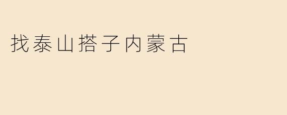 找泰山搭子内蒙古
