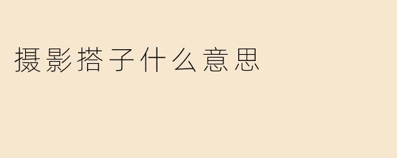 摄影搭子什么意思