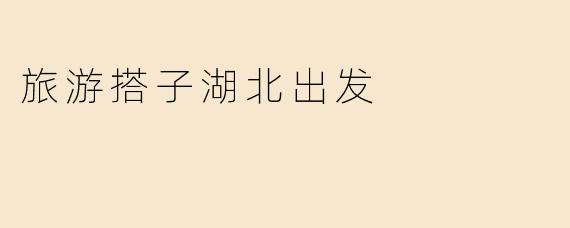 旅游搭子湖北出发