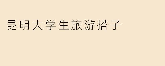 昆明大学生旅游搭子