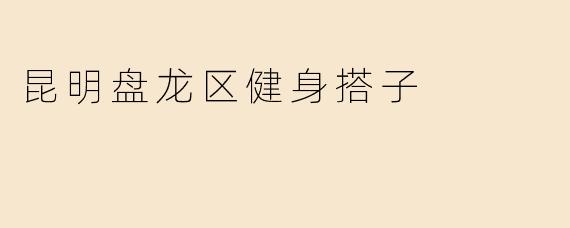 昆明盘龙区健身搭子